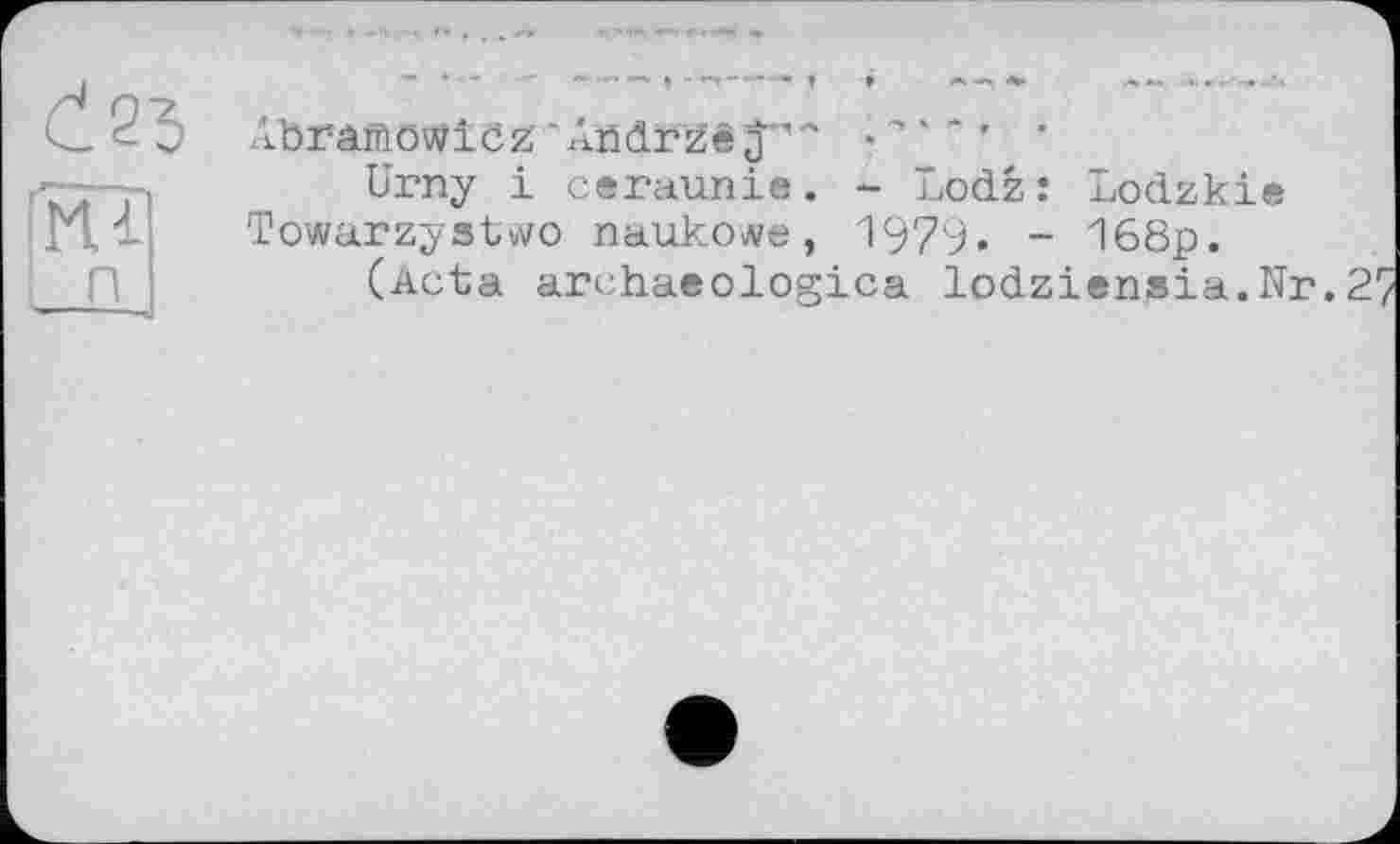 ﻿2 3 AbramöWiöz■Andrzê J
'Ml
n
Urny і ceraunie. - Lodz: Lodzkie Towarzystwo ланкоwe, 1979. - 168p.
(Acta archaeologica lodziensia.Nr.2